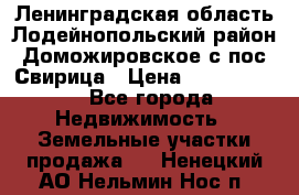 Ленинградская область Лодейнопольский район Доможировское с/пос Свирица › Цена ­ 1 700 000 - Все города Недвижимость » Земельные участки продажа   . Ненецкий АО,Нельмин Нос п.